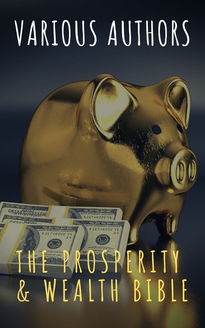 The Prosperity Bible: The Greatest Writings of All Time on the Secrets to Wealth and Prosperity, Benjamin Franklin, Charles F.Haanel, Earl, Elbert Hubbard, Florence Scovel Shinn, George Matthew Adams, George Samuel Clason, James Allen, Joseph Murphy, Kahlil Gibran, Lao Tzu, Marcus Aurelius, Napoleon Hill, Niccolò Machiavelli, Sun Tzu, Wallace D. Wattles