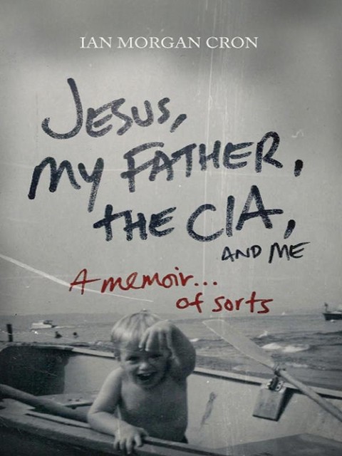 Jesus, My Father, The CIA, and Me, Ian Morgan Cron