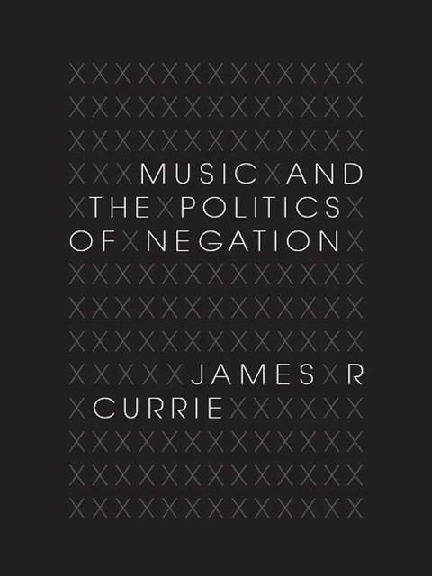 Music and the Politics of Negation, James R.Currie