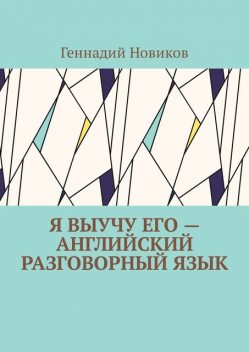 Я выучу его — английский разговорный язык. Помощник по изучению английского разговорного языка, Геннадий Новиков