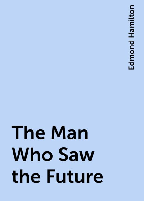 The Man Who Saw the Future, Edmond Hamilton